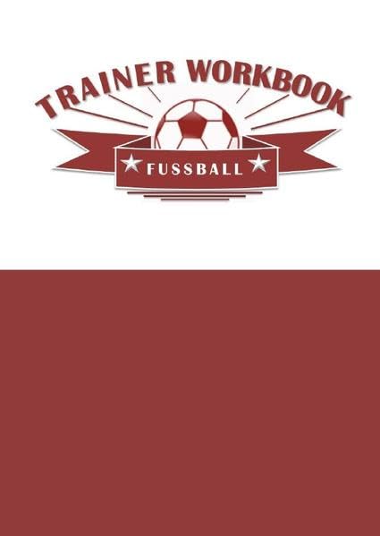 Trainer Workbook Fussball: Ein Arbeitsbuch für Fussballtrainer im Jugendbereich sowie im Amateurfussball der Erwachsenen
