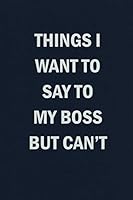 Things I Want To Say To My Boss But Can't: Funny Blank Lined Journal Coworker Notebook 1079006923 Book Cover