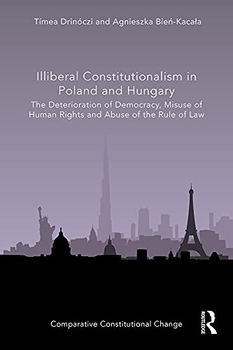 Illiberal Constitutionalism in Poland and Hungary: The Deterioration of Democracy, Misuse of Human Rights and Abuse of the Rule of Law (Comparative Constitutional Change)