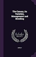 The Canary, Its Varieties, Management and Breeding 1342082044 Book Cover