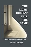 The Light Doesn’t Fall the Same. On Loss, Memory and the Ache of Love: A book for when grief changes everything — and nothing feels the same.