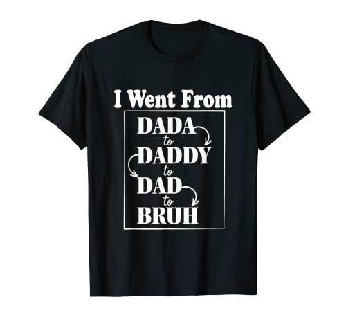 I went from dada to daddy to dad to bruh divertido gráfico genial camiseta