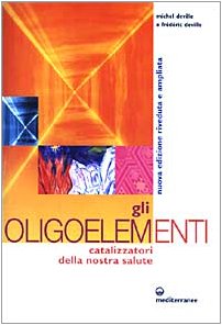 Gli oligoelementi. Catalizzatori della nostra salute Gli oligoelementi. Catalizzatori della nostra salute