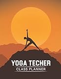  Yoga Teacher Class Planner: Yoga Teacher Planner Journal Notebook.  Yoga Teacher Planner.  Gift For Yoga Teachers.