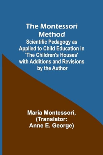 The Montessori Method; Scientific Pedagogy as Applied to Child Education in 'The Children's Houses