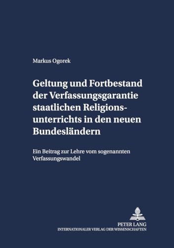 Geltung und Fortbestand der Verfassungsgarantie staatlichen Religionsunterrichts in den neuen Bundesländern: Ein Beitrag zur Lehre vom sogenannten ... (Schriften zum Staatskirchenrecht, Band 19)