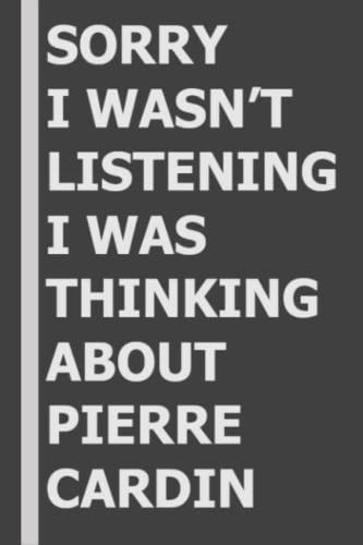 Sorry I Wasn't Listening I Was Thinking About Pierre Cardin: 6X9 Blank Lined Notebook/ Journal/ Diary/ Notepad/ Composition Book