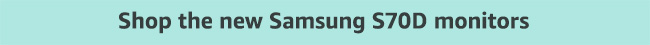 Shop the New Samsung S70D Monitors