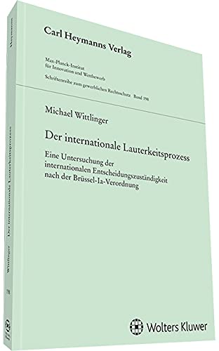 Der internationale Lauterkeitsprozess: Eine Untersuchung der internationalen Entscheidungszuständigkeit nach der Brüssel-Ia-Verordnung (Schriftenreihe zum gewerblichen Rechtsschutz)