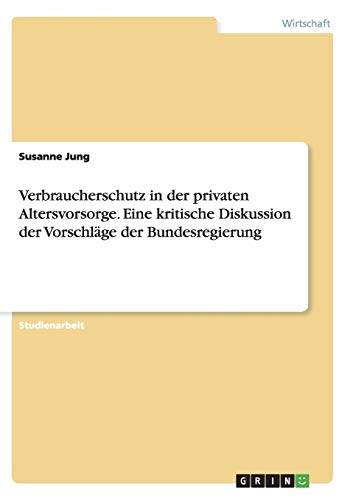 Verbraucherschutz in der privaten Altersvorsorge. Eine kritische Diskussion der Vorschläge der Bundesregierung Verbraucherschutz in der privaten Altersvorsorge. Eine kritische Diskussion der Vorschläge der Bundesregierung