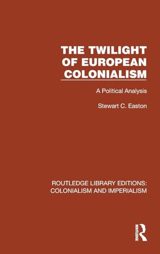 The Twilight of European Colonialism: A Political Analysis (Routledge Library Editions: Colonialism and Imperialism)