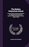 The Modern Polytechnic School: Inaugural Address Of President Charles O. Thompson, Delivered At The Opening Of Rose Polytechnic Institute, March 7, 1 1343363543 Book Cover