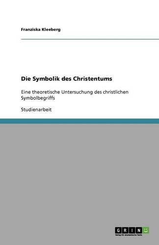Die Symbolik des Christentums: Eine theoretische Untersuchung des christlichen Symbolbegriffs