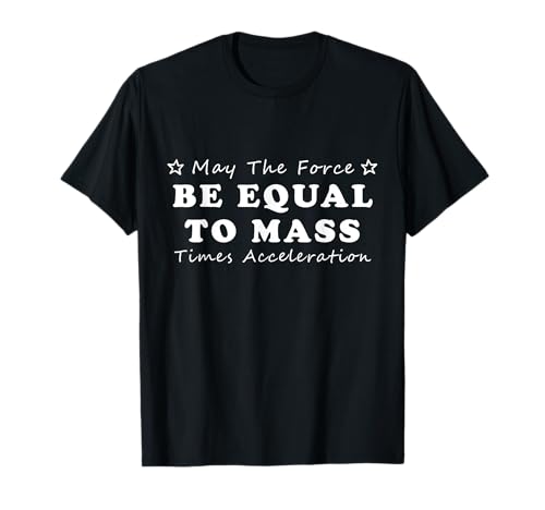 Physics May The Force Be Equal To Mass Times Acceleration T-Shirt