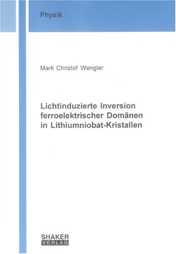 Lichtinduzierte Inversion ferroelektrischer Domänen in Lithiumniobat-Kristallen (Berichte aus der Physik)