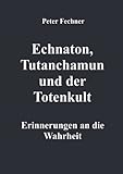 Echnaton, Tutanchamun und der Totenkult: Erinnerungen an die Wahrheit - Peter Fechner 