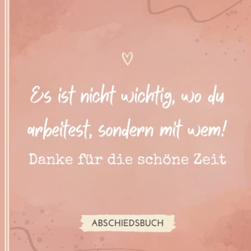 ES IST NICHT WICHTIG, WO DU ARBEITEST, SONDERN MIT WEM! DANKE FÜR DIE SCHÖNE ZEIT: Abschiedsbuch für Kollegen | Lustiges Geschenk zum Abschied von ... als Abschiedsgeschenk | Erinnerungsbuch