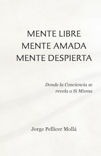 Mente Libre Mente Amada Mente Despierta: Donde la Conciencia se revela a Sí Misma