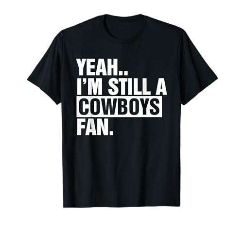 Yeah.. I'm Still A Cowboys Fan Apparel T-Shirt
