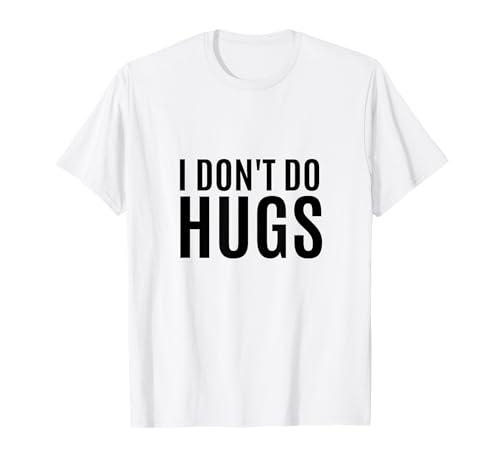 I Don't Do Hugs Funny T- Shirt T-Shirt
