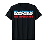 Keep The Immigrants Deport The Republicans Funny Anti Trump T-Shirt