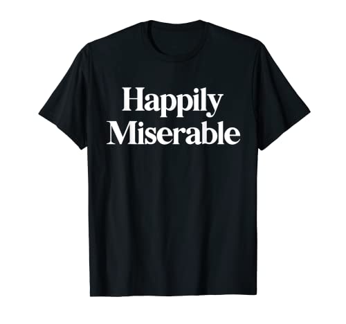 Happily Miserable Sarcastic Saying Sarcasm T-Shirt