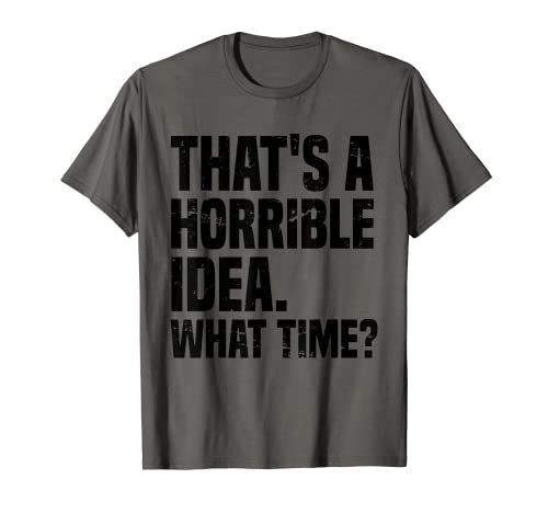 Thats A Horrible Idea What Time, sarcástico, refranes, divertido Camiseta
