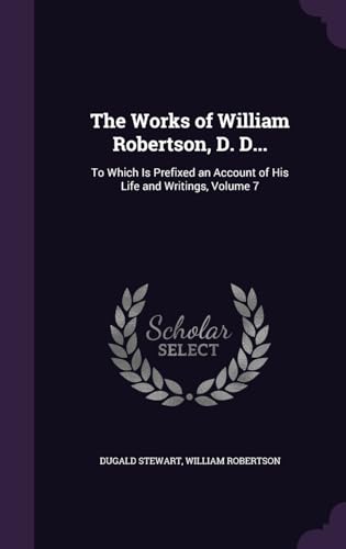 The Works of William Robertson, D. D...: To Which Is Prefixed an Account of His Life and Writings, Volume 7