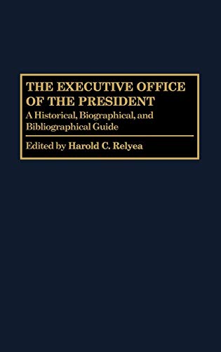 The Executive Office of the President: A Historical, Biographical, and Bibliographical Guide (Greenwood Encyclopedia of the Federal Government)
