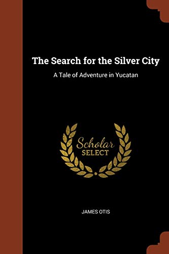 The Search for the Silver City: A Tale of Adventure in Yucatan