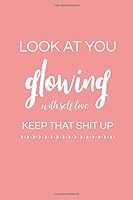 Look At You Glowing With Self Love, Keep That Shit Up: Inspirational/ Motivational Message (Quote) Journal For Women To Write In - Blank Lined ... Notebook (Diary) With Lines, Novelty Gift 1693688247 Book Cover