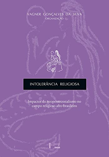 Intolerância Religiosa: Impactos do Neopentecostalismo no Campo Religioso Afro-brasileiro (Volume 1)