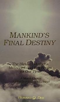 Mankind's Final Destiny: The Blessed Mother's Messages and Prophecies for Our Time (A Moral Choice for the Survival of Mankind)