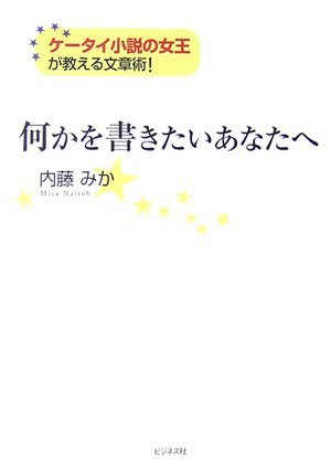何かを書きたいあなたへ: ケータイ小説の女王が教える文章術!
