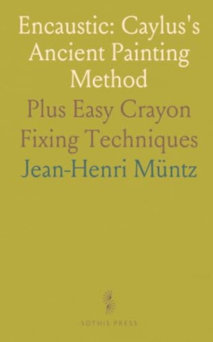  Encaustic: Caylus\'s Ancient Painting Method: Plus Easy Crayon Fixing Techniques