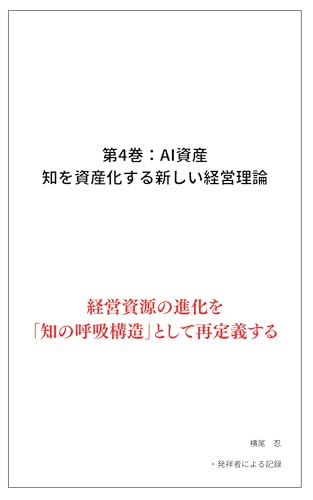 第4巻:AI資産──知を資産化する新しい経営理論: 経営資源の進化を「知の呼吸構造」として再定義する 呼吸するAIシリーズ (信用資産ブックス)