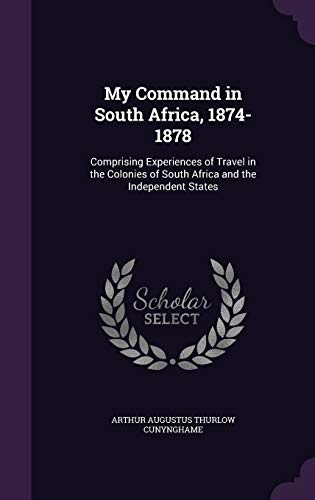 My Command in South Africa, 1874-1878: Comprising Experiences of Travel in the Colonies of South Africa and the Independent States