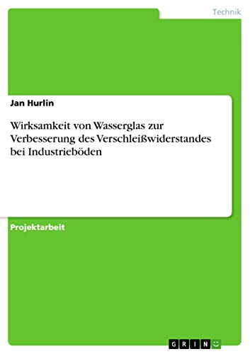 Wirksamkeit von Wasserglas zur Verbesserung des Verschleißwiderstandes bei Industrieböden (German Edition)