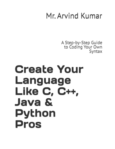 Create Your Language Like C, C++, Java & Python Pros: A Step-by-Step Guide to Coding Your Own Syntax