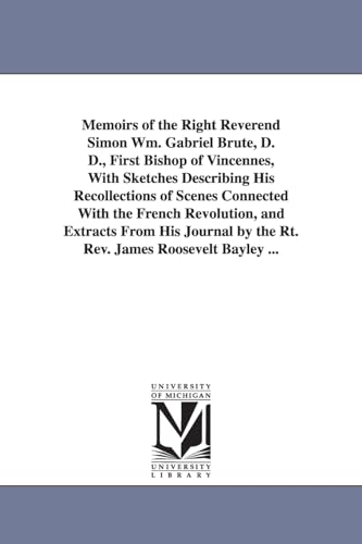 Memoirs of the Right Reverend Simon Wm. Gabriel Bruté, D. D., first bishop of Vincennes, with sketches describing his recollections of scenes ... Bayley ... (Michigan Historical Reprint)