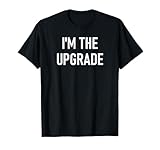 I'm The Upgrade, Funny, Jokes, Sarcastic T-Shirt