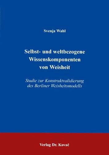Selbst- und weltbezogene Wissenskomponenten von Weisheit. Studie zur Konstruktvalidierung des Berliner Weisheitsmodells (Studienreihe Psychologische Forschungsergebnisse)