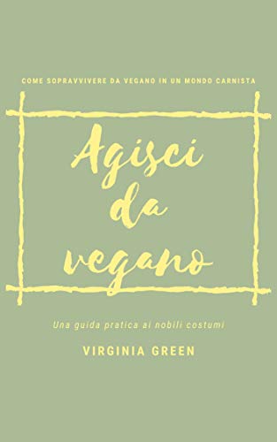 Amazon Com Agisci Da Vegano Come Sopravvivere Da Vegano In Un Mondo Carnista Italian Edition Ebook Green Virginia Kindle Store