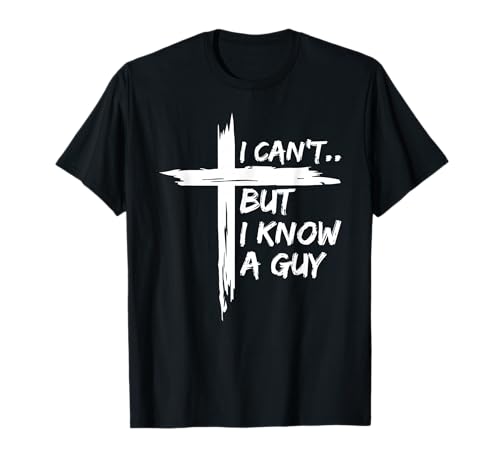 I Can't But I Know A Guy Shirt - Religious Christian T-Shirt