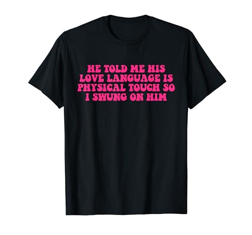 His Love Language Is Physical Touch So I Swung On Him T-Shirt