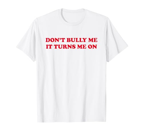 Don't BULLY ME IT TURNS ME ON - Only Love Date Fans T-Shirt
