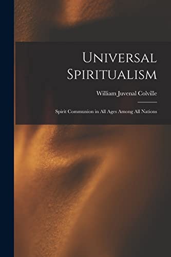 Universal Spiritualism: Spirit Communion in All Ages Among All Nations