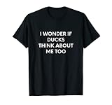 I Wonder If Ducks Think About Me Too - Duck Gift