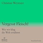 Vergesst Fleisch! Wie wir klug die Welt ernähren