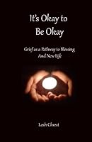 It's Okay to Be Okay: Grief as a Pathway to Blessing and New Life 1737761068 Book Cover